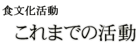 食文化と食育 これまでの活動