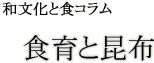 和文化と食コラム：食育と昆布