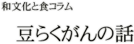 和文化と食コラム:豆らくがんの話