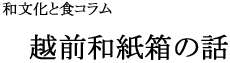 和文化と食コラム:越前和紙箱の話